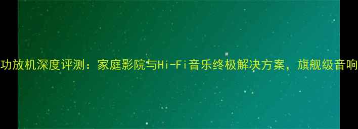 图片 天龙3300功放机深度评测：家庭影院与Hi-Fi音乐终极解决方案，旗舰级音响功放性能