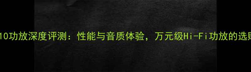 图片 天龙4810功放深度评测：性能与音质体验，万元级Hi-Fi功放的选购指南2