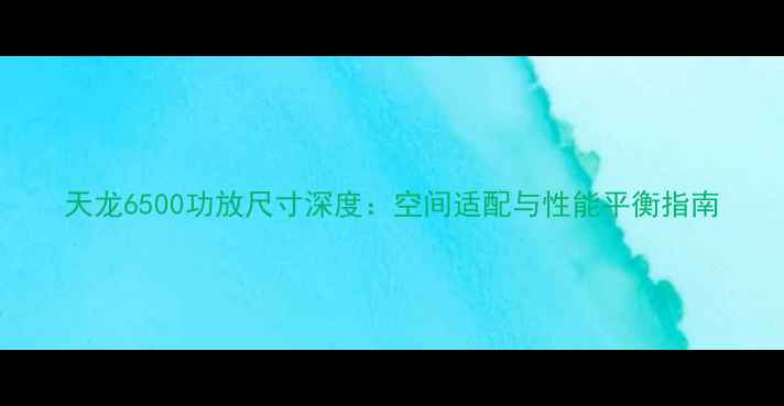 图片 天龙6500功放尺寸深度：空间适配与性能平衡指南