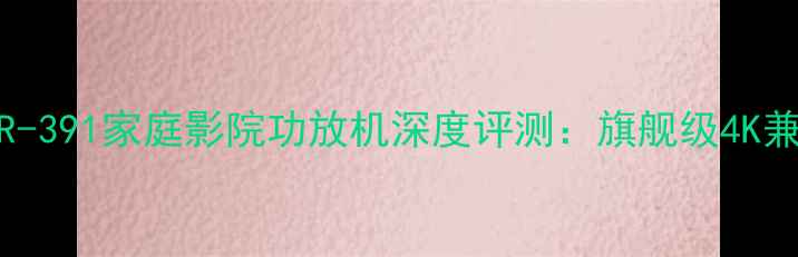 图片 天龙AVR-391家庭影院功放机深度评测：旗舰级4K兼容音效