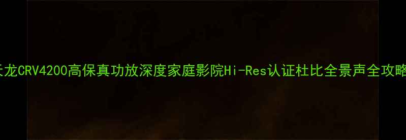 图片 天龙CRV4200高保真功放深度家庭影院Hi-Res认证杜比全景声全攻略1