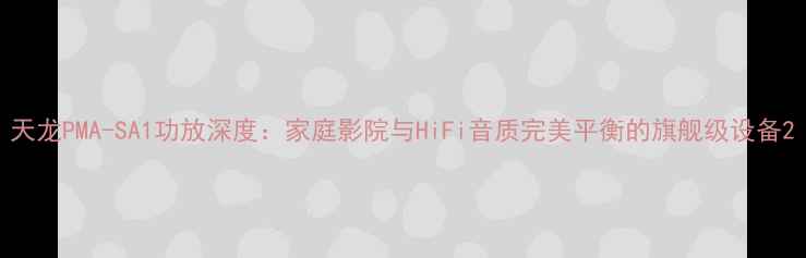 图片 天龙PMA-SA1功放深度：家庭影院与HiFi音质完美平衡的旗舰级设备2