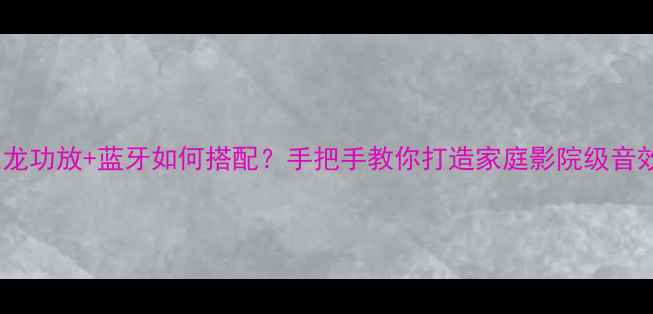 图片 天龙功放+蓝牙如何搭配？手把手教你打造家庭影院级音效2