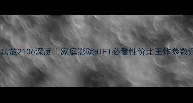 图片 天龙功放2106深度｜家庭影院HIFI必看性价比王炸参数评测1