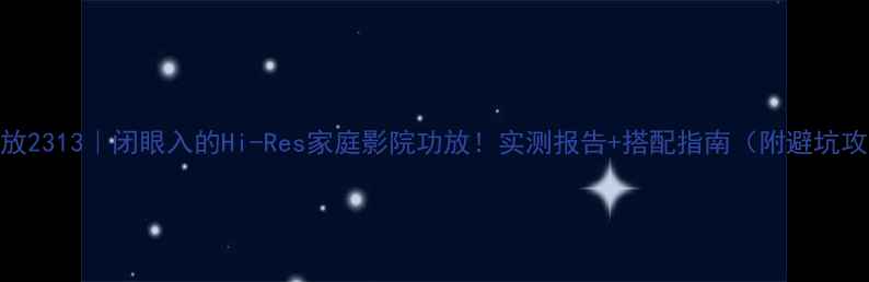 图片 天龙功放2313｜闭眼入的Hi-Res家庭影院功放！实测报告+搭配指南（附避坑攻略）🎵