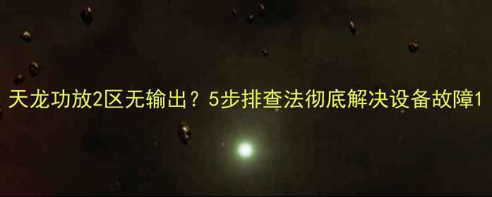 图片 天龙功放2区无输出？5步排查法彻底解决设备故障1