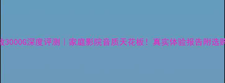 图片 天龙功放3000G深度评测｜家庭影院音质天花板！真实体验报告附选购指南🎵