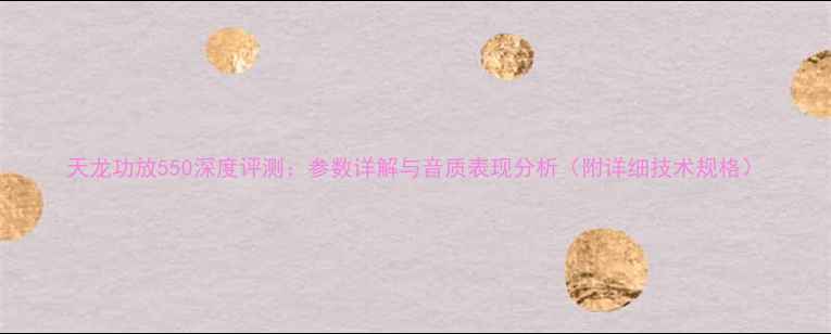图片 天龙功放550深度评测：参数详解与音质表现分析（附详细技术规格）