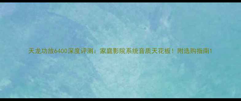图片 天龙功放6400深度评测：家庭影院系统音质天花板！附选购指南1