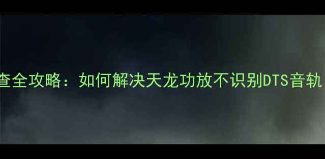 图片 天龙功放DTS解码故障排查全攻略：如何解决天龙功放不识别DTS音轨？4步诊断+设备升级方案