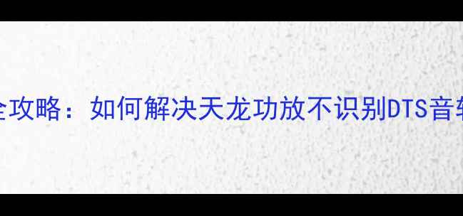 图片 天龙功放DTS解码故障排查全攻略：如何解决天龙功放不识别DTS音轨？4步诊断+设备升级方案1