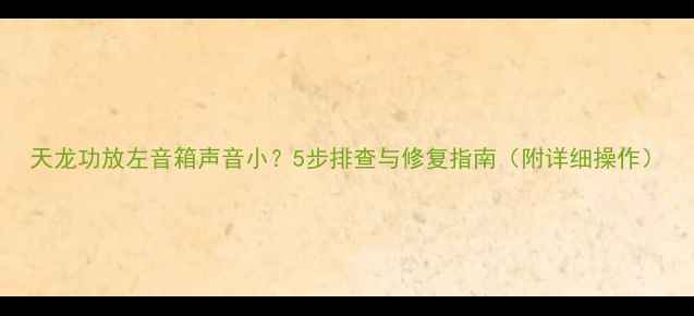 图片 天龙功放左音箱声音小？5步排查与修复指南（附详细操作）