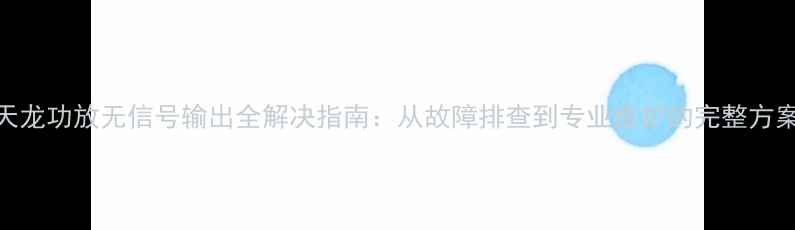 图片 天龙功放无信号输出全解决指南：从故障排查到专业维护的完整方案