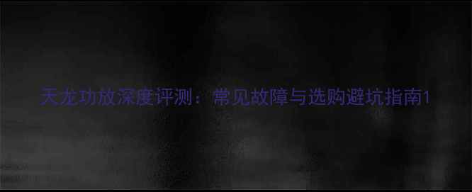 图片 天龙功放深度评测：常见故障与选购避坑指南1