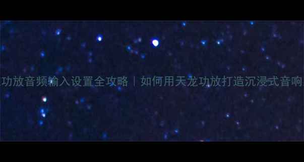 图片 天龙功放音频输入设置全攻略｜如何用天龙功放打造沉浸式音响系统
