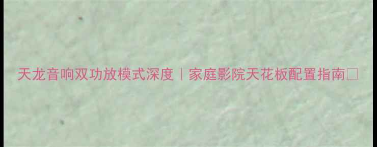 图片 天龙音响双功放模式深度｜家庭影院天花板配置指南✨