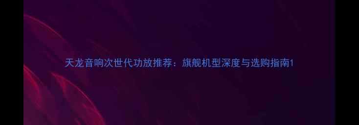 图片 天龙音响次世代功放推荐：旗舰机型深度与选购指南1
