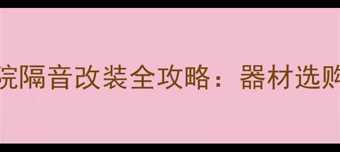 图片 太原家庭影院隔音改装全攻略：器材选购与施工指南
