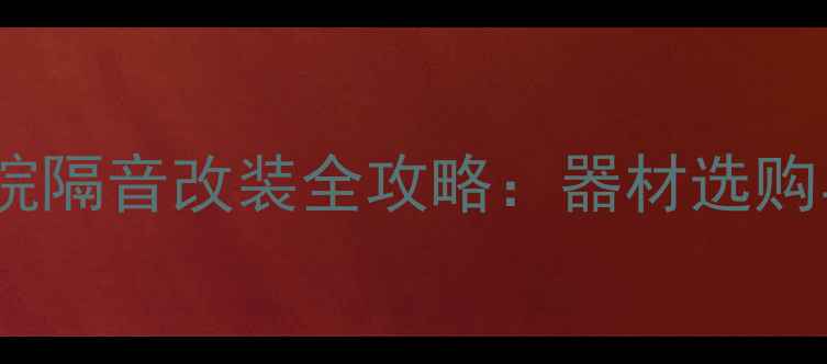 图片 太原家庭影院隔音改装全攻略：器材选购与施工指南1