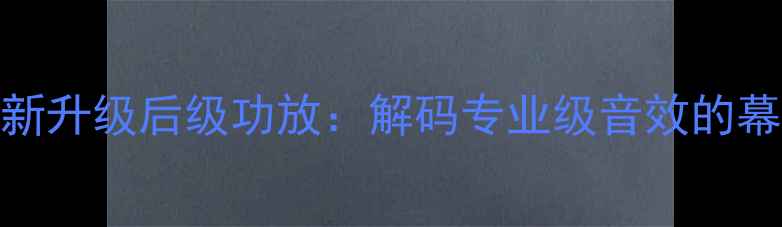 图片 央视全新升级后级功放：解码专业级音效的幕后功臣
