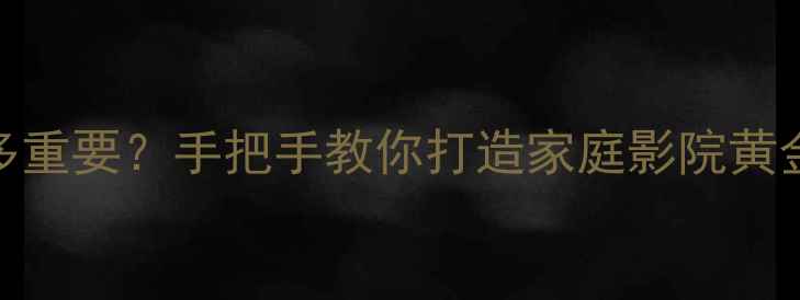 图片 奇力功放选对音箱有多重要？手把手教你打造家庭影院黄金组合（附实测清单）
