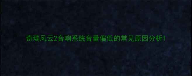 图片 奇瑞风云2音响系统音量偏低的常见原因分析1