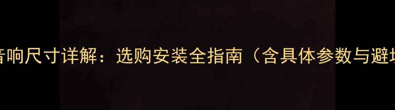图片 奔腾B50音响尺寸详解：选购安装全指南（含具体参数与避坑技巧）1