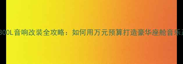 图片 奔驰E300L音响改装全攻略：如何用万元预算打造豪华座舱音乐系统？