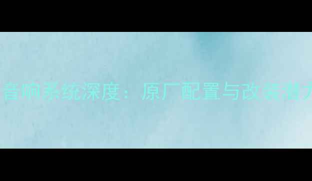 图片 奔驰E300音响系统深度：原厂配置与改装潜力全测评1