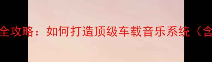 图片 奔驰GLC汽车音响改装全攻略：如何打造顶级车载音乐系统（含品牌推荐+安装指南）