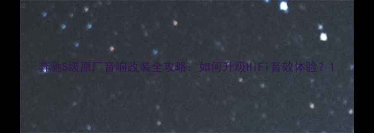 图片 奔驰S级原厂音响改装全攻略：如何升级HiFi音效体验？1