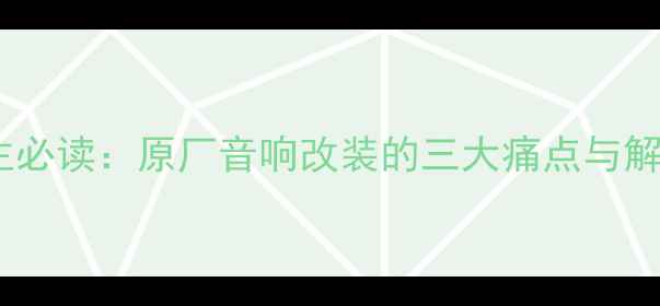 图片 奔驰车主必读：原厂音响改装的三大痛点与解决方案1