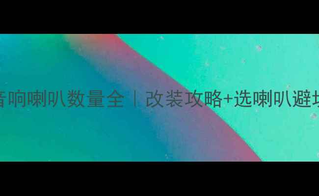 图片 奕泽音响喇叭数量全｜改装攻略+选喇叭避坑指南