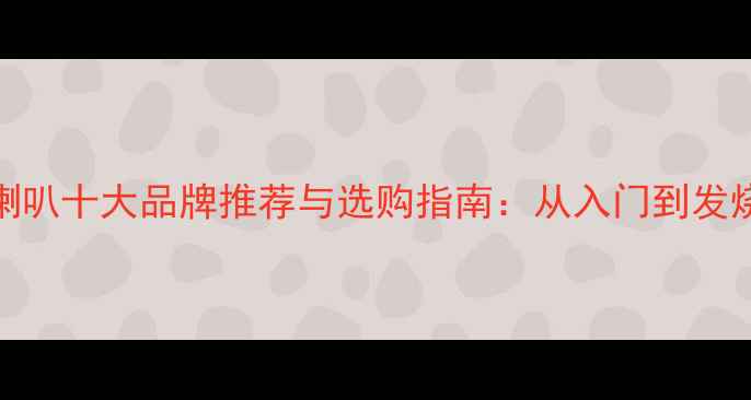 图片 套装喇叭十大品牌推荐与选购指南：从入门到发烧级全