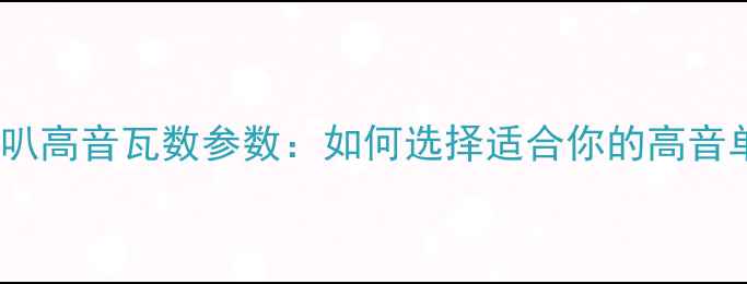图片 套装喇叭高音瓦数参数：如何选择适合你的高音单元？1