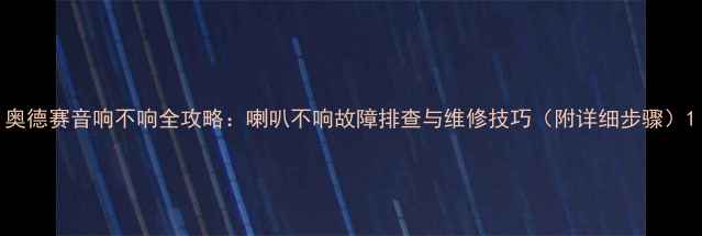 图片 奥德赛音响不响全攻略：喇叭不响故障排查与维修技巧（附详细步骤）1