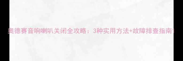 图片 奥德赛音响喇叭关闭全攻略：3种实用方法+故障排查指南1