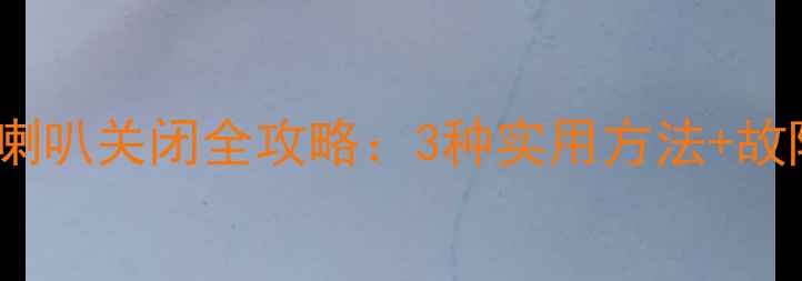 图片 奥德赛音响喇叭关闭全攻略：3种实用方法+故障排查指南2