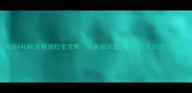 图片 奥迪A4LB8音响调校全攻略：从基础设置到专业改装的进阶指南1