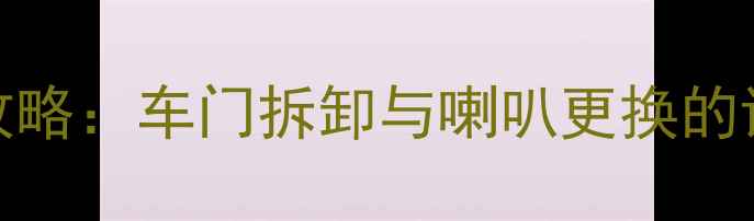 图片 奥迪A5音响升级全攻略：车门拆卸与喇叭更换的详细步骤与注意事项