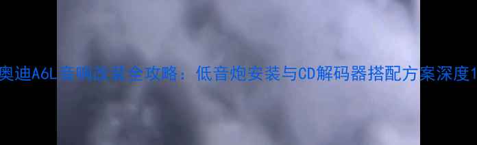 图片 奥迪A6L音响改装全攻略：低音炮安装与CD解码器搭配方案深度1