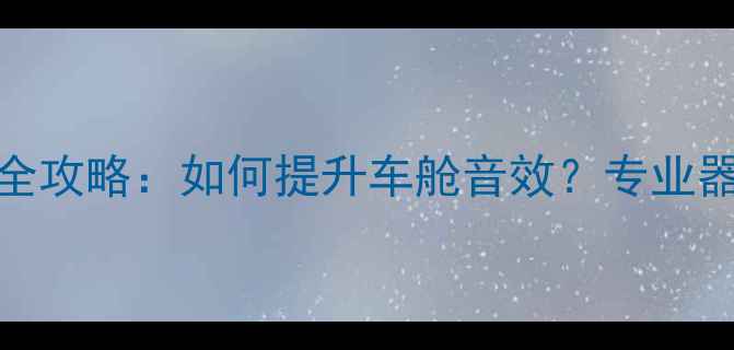 图片 奥迪A6L音响改装全攻略：如何提升车舱音效？专业器材推荐+避坑指南