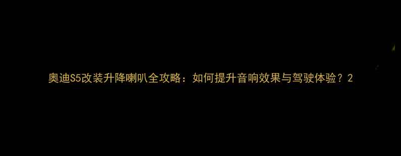 图片 奥迪S5改装升降喇叭全攻略：如何提升音响效果与驾驶体验？2
