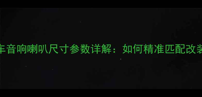 图片 奥迪全车音响喇叭尺寸参数详解：如何精准匹配改装需求？