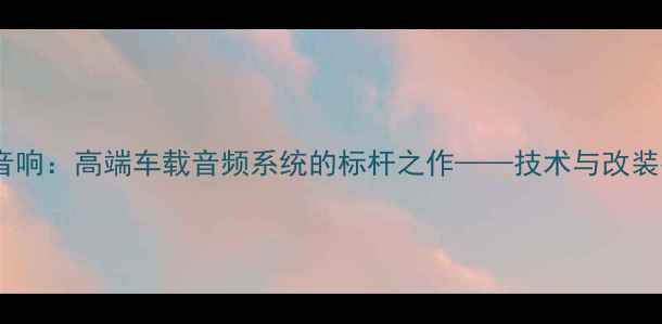 图片 奥迪音响：高端车载音频系统的标杆之作——技术与改装指南1