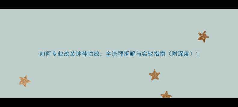 图片 如何专业改装钟神功放：全流程拆解与实战指南（附深度）1
