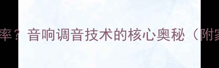 图片 如何从听感上分配喇叭功率？音响调音技术的核心奥秘（附家庭影院系统调校指南）1