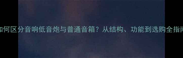 图片 如何区分音响低音炮与普通音箱？从结构、功能到选购全指南
