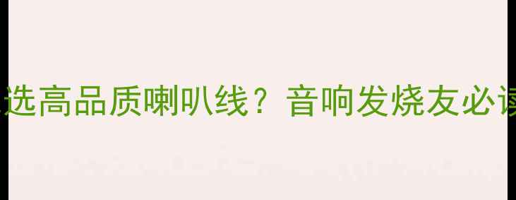 图片 如何挑选高品质喇叭线？音响发烧友必读指南1