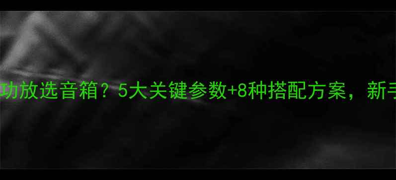 图片 如何根据功放选音箱？5大关键参数+8种搭配方案，新手必看！1